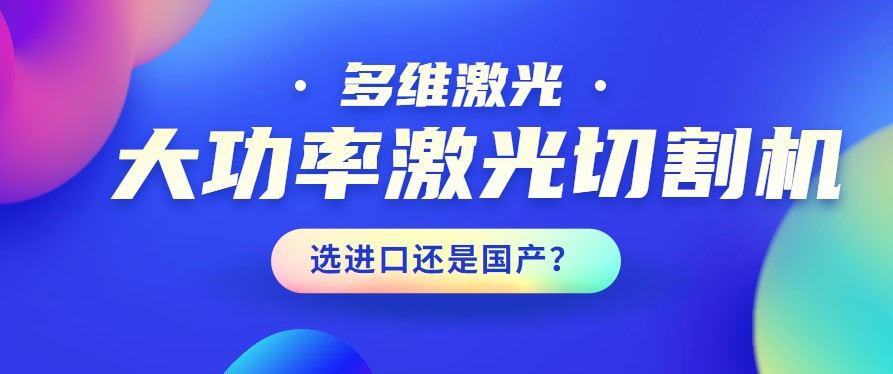 進口還是國產(chǎn)？大功率激光切割機應該如何選擇？